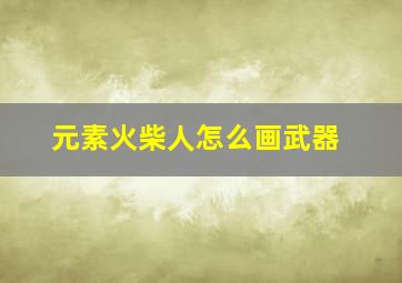 元素火柴人怎么画武器