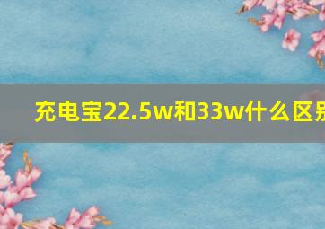 充电宝22.5w和33w什么区别