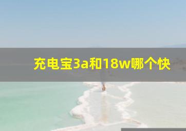 充电宝3a和18w哪个快