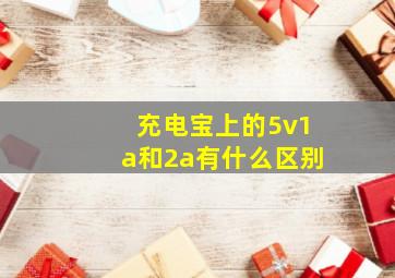 充电宝上的5v1a和2a有什么区别