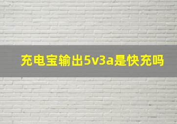 充电宝输出5v3a是快充吗