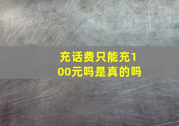 充话费只能充100元吗是真的吗