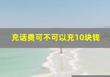 充话费可不可以充10块钱