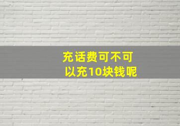 充话费可不可以充10块钱呢