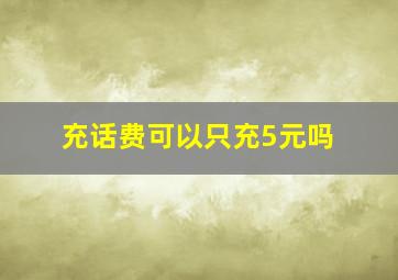 充话费可以只充5元吗