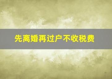 先离婚再过户不收税费