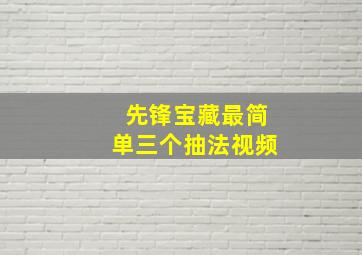 先锋宝藏最简单三个抽法视频