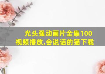 光头强动画片全集100视频播放,会说话的猫下载