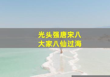 光头强唐宋八大家八仙过海