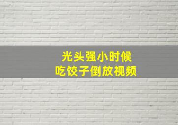 光头强小时候吃饺子倒放视频