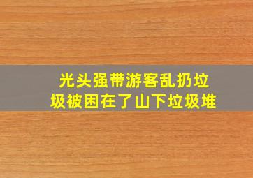 光头强带游客乱扔垃圾被困在了山下垃圾堆