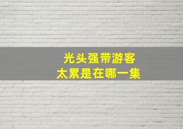 光头强带游客太累是在哪一集