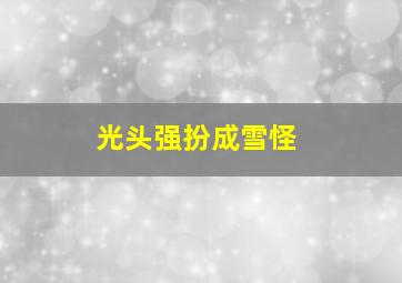 光头强扮成雪怪