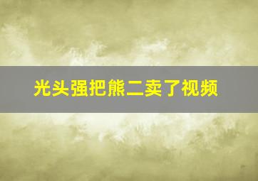 光头强把熊二卖了视频