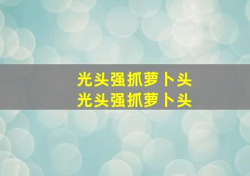 光头强抓萝卜头光头强抓萝卜头