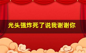 光头强炸死了说我谢谢你