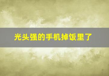 光头强的手机掉饭里了