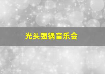 光头强锅音乐会