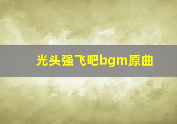 光头强飞吧bgm原曲