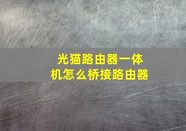 光猫路由器一体机怎么桥接路由器