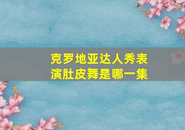 克罗地亚达人秀表演肚皮舞是哪一集