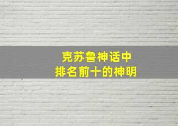 克苏鲁神话中排名前十的神明