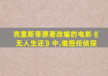 克里斯蒂原著改编的电影《无人生还》中,谁担任侦探