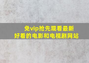 免vip抢先观看最新好看的电影和电视剧网站