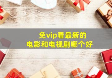 免vip看最新的电影和电视剧哪个好