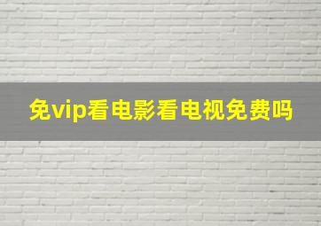 免vip看电影看电视免费吗