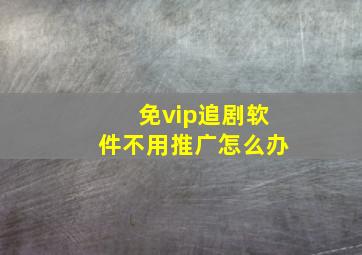 免vip追剧软件不用推广怎么办