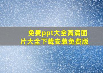 免费ppt大全高清图片大全下载安装免费版