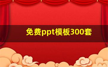 免费ppt模板300套