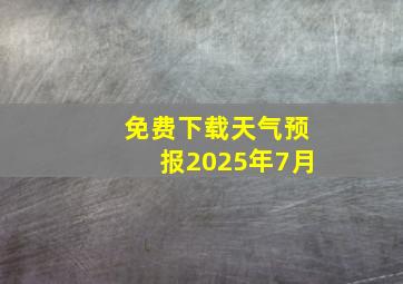 免费下载天气预报2025年7月