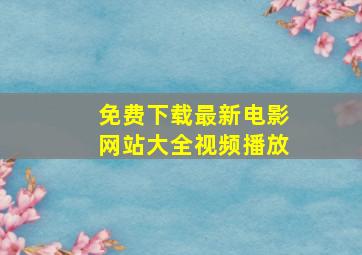 免费下载最新电影网站大全视频播放