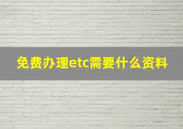 免费办理etc需要什么资料