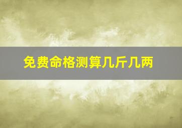 免费命格测算几斤几两