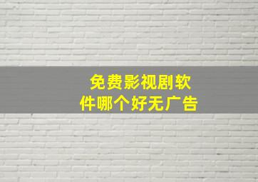 免费影视剧软件哪个好无广告