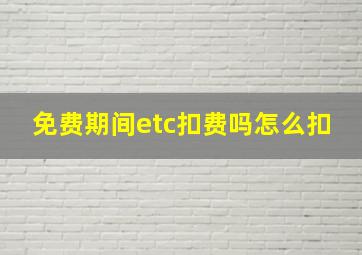 免费期间etc扣费吗怎么扣