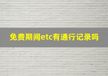 免费期间etc有通行记录吗