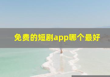 免费的短剧app哪个最好