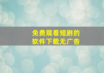 免费观看短剧的软件下载无广告