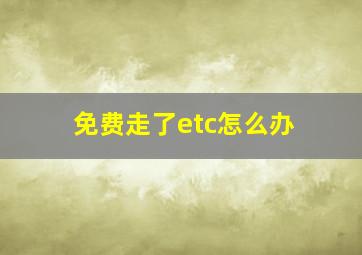 免费走了etc怎么办