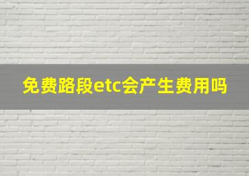 免费路段etc会产生费用吗