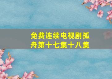 免费连续电视剧孤舟第十七集十八集