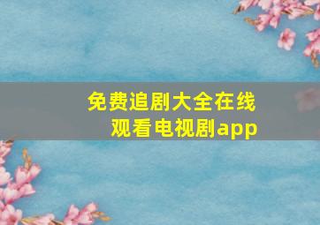 免费追剧大全在线观看电视剧app