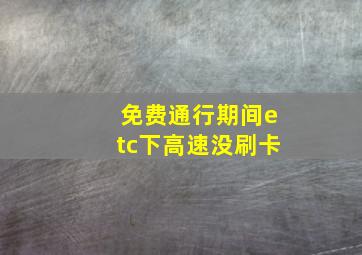 免费通行期间etc下高速没刷卡