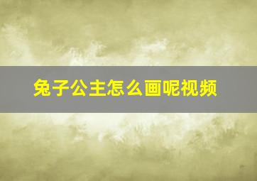 兔子公主怎么画呢视频