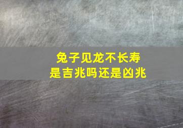 兔子见龙不长寿是吉兆吗还是凶兆