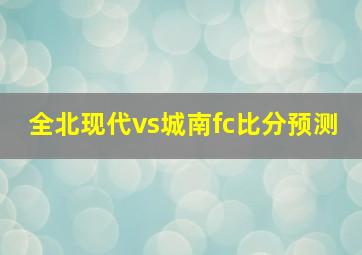 全北现代vs城南fc比分预测